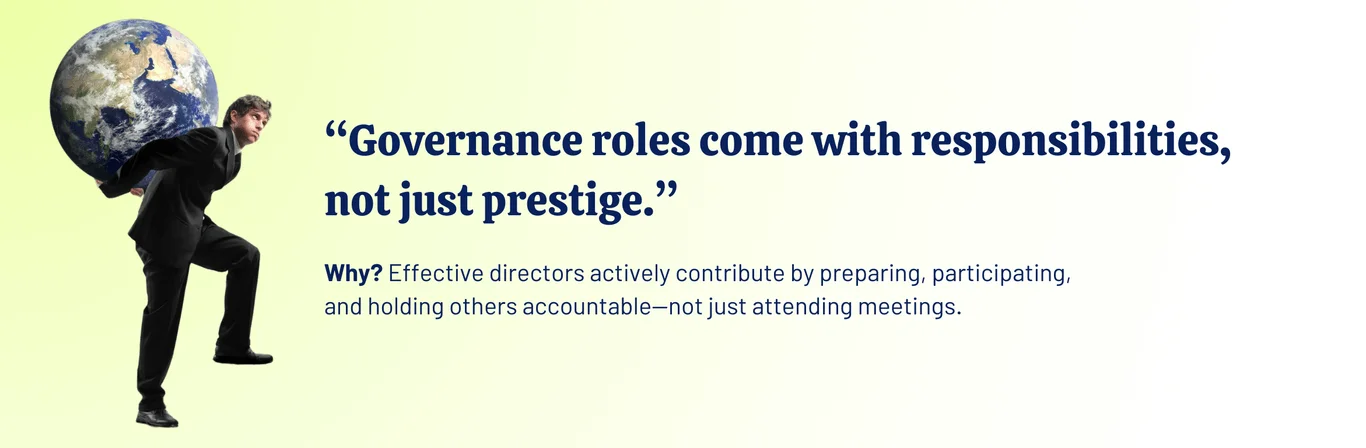 A Man carrying earth on his back with a message that says, “Governance roles come with responsibilities, not just prestige.” Why? Effective directors actively contribute by preparing, participating, and holding others accountable—not just attending meetings. 